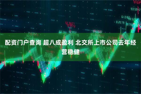 配资门户查询 超八成盈利 北交所上市公司去年经营稳健