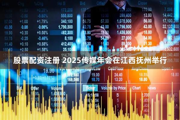 股票配资注册 2025传媒年会在江西抚州举行