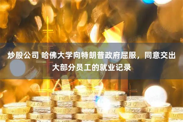 炒股公司 哈佛大学向特朗普政府屈服，同意交出大部分员工的就业记录