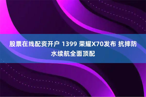 股票在线配资开户 1399 荣耀X70发布 抗摔防水续航全面顶配