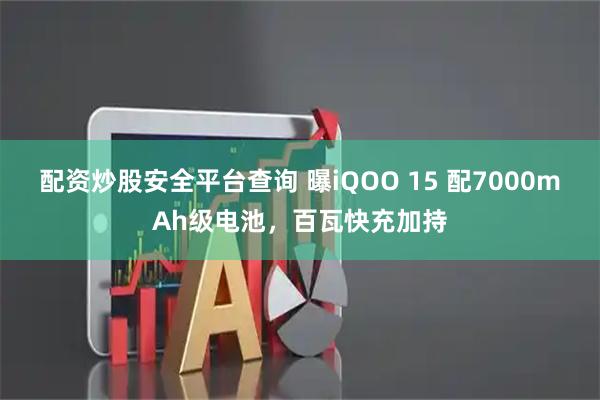 配资炒股安全平台查询 曝iQOO 15 配7000mAh级电池，百瓦快充加持